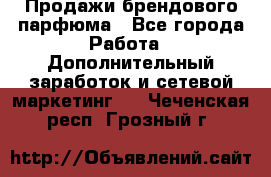 Продажи брендового парфюма - Все города Работа » Дополнительный заработок и сетевой маркетинг   . Чеченская респ.,Грозный г.